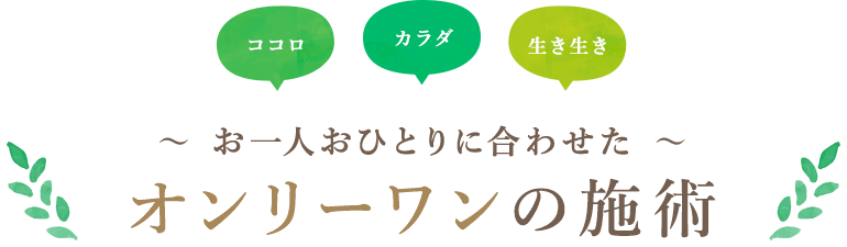 ココロ カラダ 生き生き お一人おひとりに合わせた オンリーワンの施術